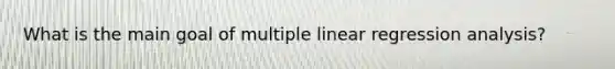 What is the main goal of multiple linear regression analysis?