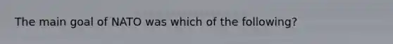 The main goal of NATO was which of the following?