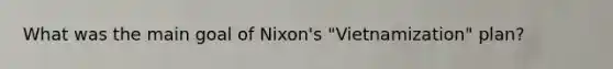 What was the main goal of Nixon's "Vietnamization" plan?