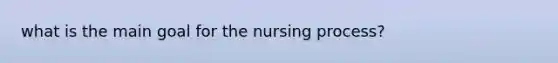 what is the main goal for the nursing process?