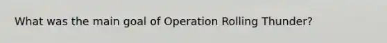 What was the main goal of Operation Rolling Thunder?