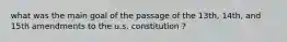 what was the main goal of the passage of the 13th, 14th, and 15th amendments to the u.s. constitution ?