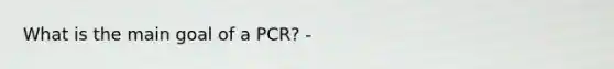 What is the main goal of a PCR? -