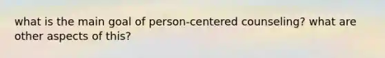 what is the main goal of person-centered counseling? what are other aspects of this?