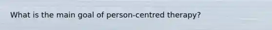 What is the main goal of person-centred therapy?