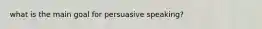 what is the main goal for persuasive speaking?