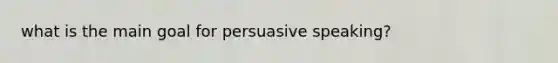 what is the main goal for persuasive speaking?