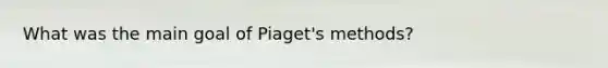 What was the main goal of Piaget's methods?