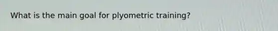 What is the main goal for plyometric training?