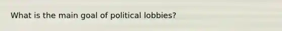 What is the main goal of political lobbies?