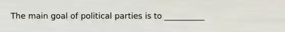 The main goal of political parties is to __________