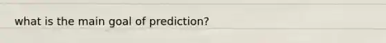 what is the main goal of prediction?