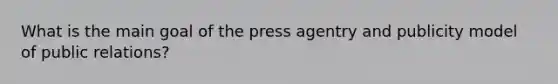 What is the main goal of the press agentry and publicity model of public relations?