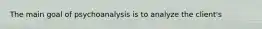 The main goal of psychoanalysis is to analyze the client's