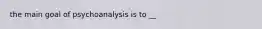 the main goal of psychoanalysis is to __