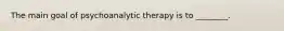 The main goal of psychoanalytic therapy is to ________.