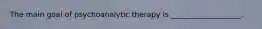 The main goal of psychoanalytic therapy is ___________________.