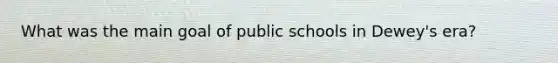 What was the main goal of public schools in Dewey's era?