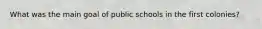 What was the main goal of public schools in the first colonies?