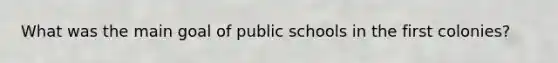 What was the main goal of public schools in the first colonies?