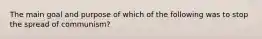 The main goal and purpose of which of the following was to stop the spread of communism?