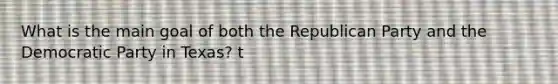 What is the main goal of both the Republican Party and the Democratic Party in Texas? t