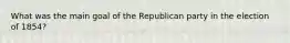 What was the main goal of the Republican party in the election of 1854?