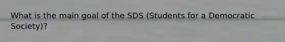 What is the main goal of the SDS (Students for a Democratic Society)?