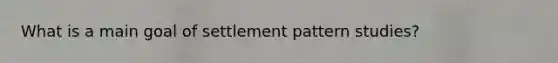 What is a main goal of settlement pattern studies?