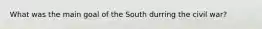 What was the main goal of the South durring the civil war?