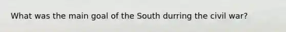 What was the main goal of the South durring the civil war?