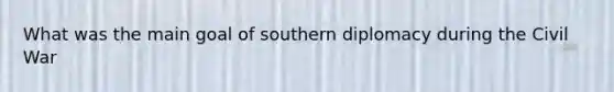 What was the main goal of southern diplomacy during the Civil War