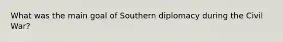 What was the main goal of Southern diplomacy during the Civil War?