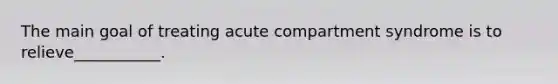 The main goal of treating acute compartment syndrome is to relieve___________.