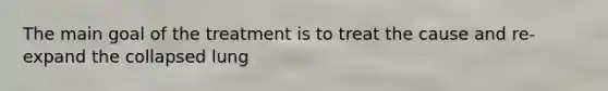The main goal of the treatment is to treat the cause and re-expand the collapsed lung