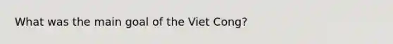 What was the main goal of the Viet Cong?