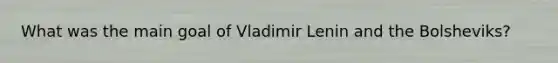 What was the main goal of Vladimir Lenin and the Bolsheviks?