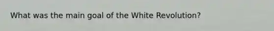 What was the main goal of the White Revolution?