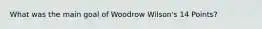 What was the main goal of Woodrow Wilson's 14 Points?