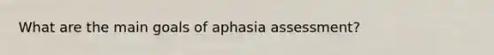 What are the main goals of aphasia assessment?