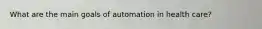 What are the main goals of automation in health care?