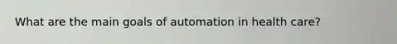 What are the main goals of automation in health care?