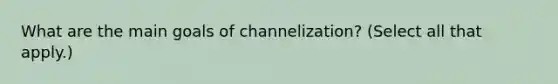 What are the main goals of channelization? (Select all that apply.)