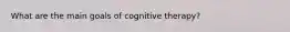 What are the main goals of cognitive therapy?