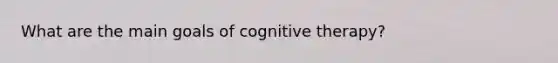 What are the main goals of cognitive therapy?