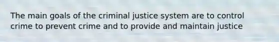 The main goals of <a href='https://www.questionai.com/knowledge/kuANd41CrG-the-criminal-justice-system' class='anchor-knowledge'>the criminal justice system</a> are to control crime to prevent crime and to provide and maintain justice