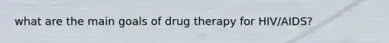 what are the main goals of drug therapy for HIV/AIDS?