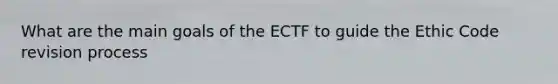 What are the main goals of the ECTF to guide the Ethic Code revision process