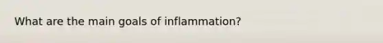 What are the main goals of inflammation?