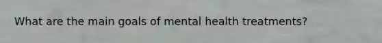 What are the main goals of mental health treatments?